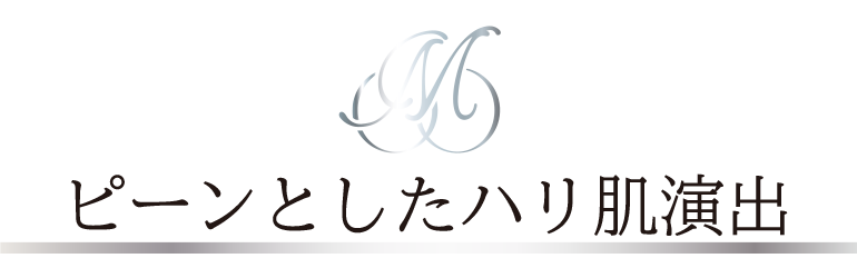 ピーンとしたハリ肌演出